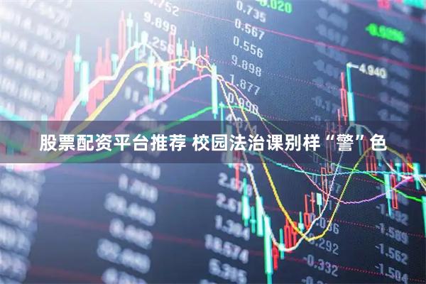 股票配资平台推荐 校园法治课别样“警”色