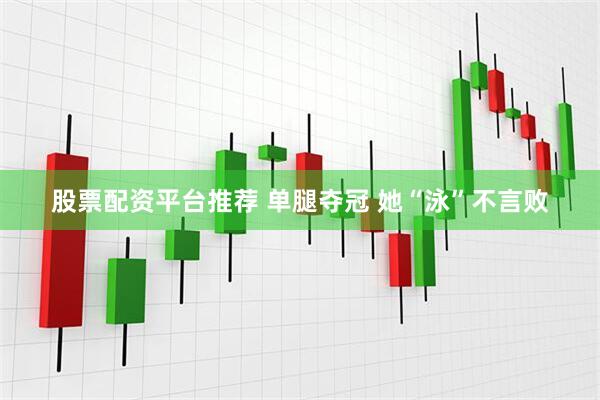 股票配资平台推荐 单腿夺冠 她“泳”不言败