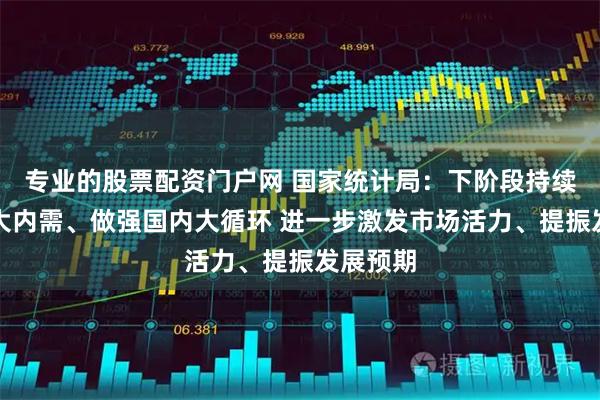 专业的股票配资门户网 国家统计局：下阶段持续用力扩大内需、做强国内大循环 进一步激发市场活力、提振发展预期