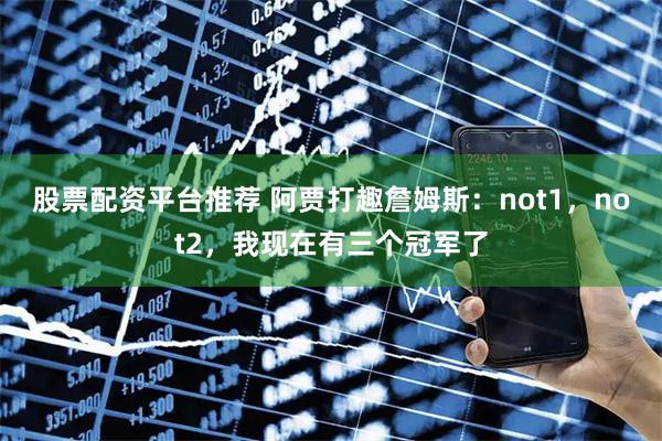 股票配资平台推荐 阿贾打趣詹姆斯：not1，not2，我现在有三个冠军了