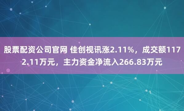 股票配资公司官网 佳创视讯涨2.11%，成交额1172.11万元，主力资金净流入266.83万元