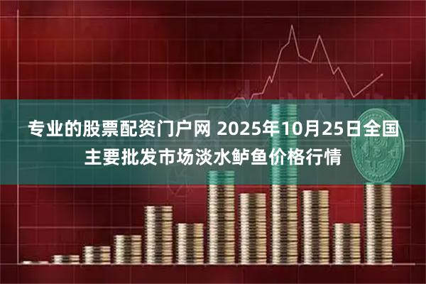 专业的股票配资门户网 2025年10月25日全国主要批发市场淡水鲈鱼价格行情