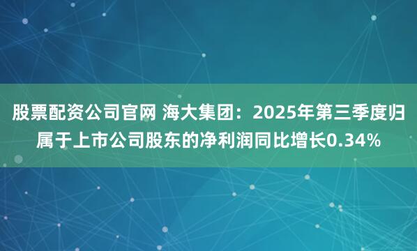 股票配资公司官网 海大集团：2025年第三季度归属于上市公司股东的净利润同比增长0.34%