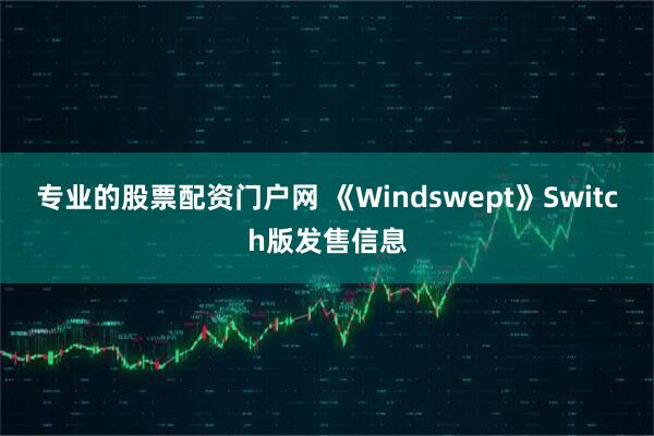 专业的股票配资门户网 《Windswept》Switch版发售信息