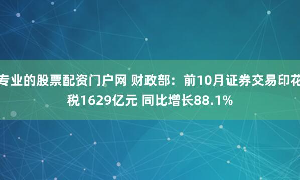 专业的股票配资门户网 财政部：前10月证券交易印花税1629亿元 同比增长88.1%