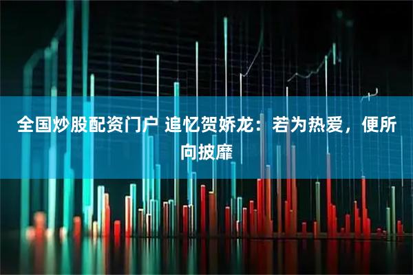 全国炒股配资门户 追忆贺娇龙：若为热爱，便所向披靡