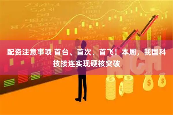 配资注意事项 首台、首次、首飞！本周，我国科技接连实现硬核突破