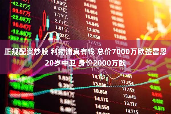 正规配资炒股 利物浦真有钱 总价7000万欧签雷恩20岁中卫 身价2000万欧
