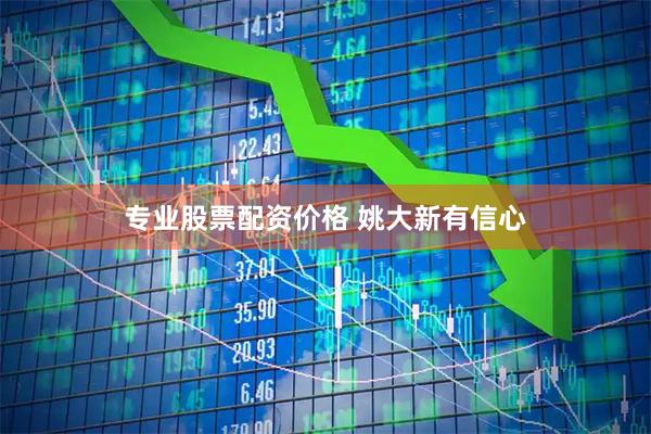 专业股票配资价格 姚大新有信心