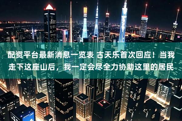 配资平台最新消息一览表 古天乐首次回应！当我走下这座山后，我一定会尽全力协助这里的居民