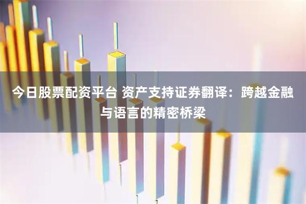 今日股票配资平台 资产支持证券翻译：跨越金融与语言的精密桥梁