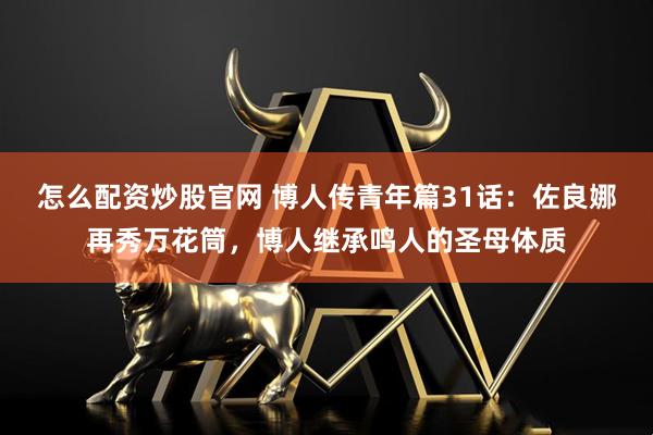 怎么配资炒股官网 博人传青年篇31话：佐良娜再秀万花筒，博人继承鸣人的圣母体质
