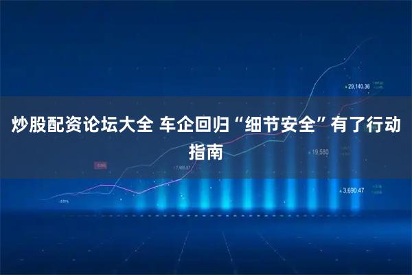 炒股配资论坛大全 车企回归“细节安全”有了行动指南