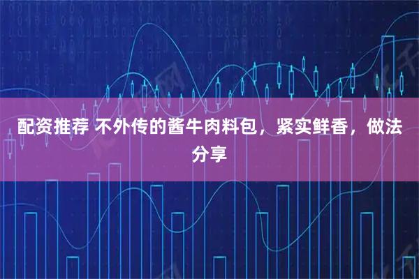 配资推荐 不外传的酱牛肉料包，紧实鲜香，做法分享