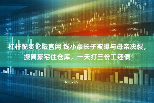 杠杆配资论坛官网 钱小豪长子被曝与母亲决裂，搬离豪宅住仓库，一天打三份工还债