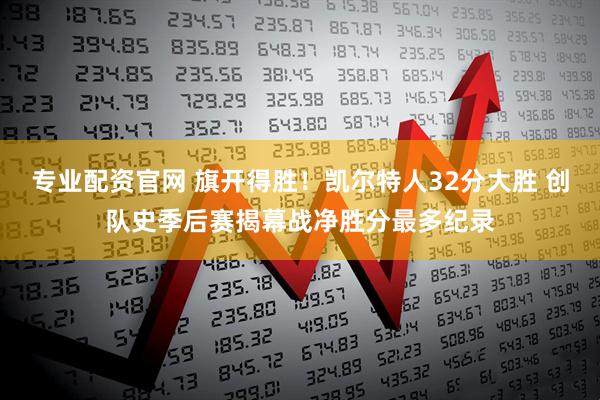 专业配资官网 旗开得胜！凯尔特人32分大胜 创队史季后赛揭幕战净胜分最多纪录