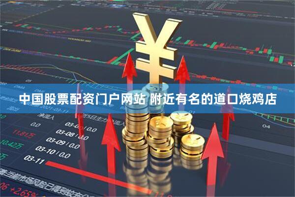 中国股票配资门户网站 附近有名的道口烧鸡店