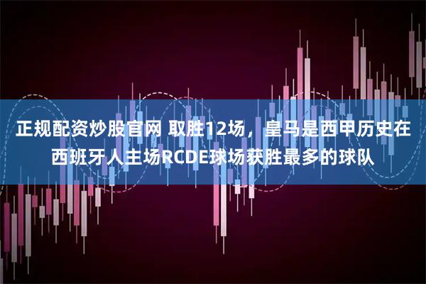 正规配资炒股官网 取胜12场，皇马是西甲历史在西班牙人主场RCDE球场获胜最多的球队