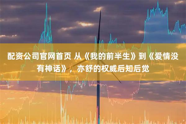 配资公司官网首页 从《我的前半生》到《爱情没有神话》，亦舒的权威后知后觉