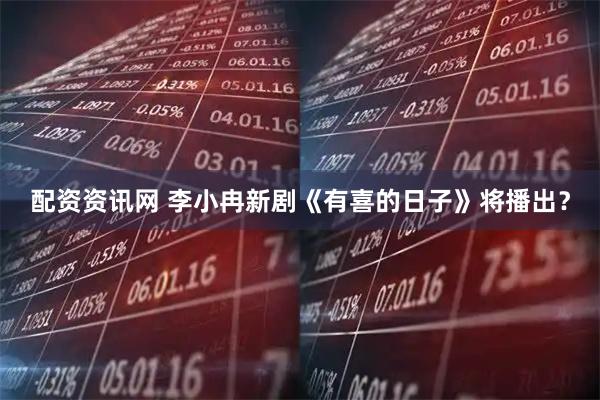 配资资讯网 李小冉新剧《有喜的日子》将播出？