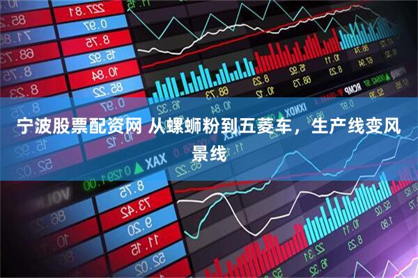 宁波股票配资网 从螺蛳粉到五菱车，生产线变风景线