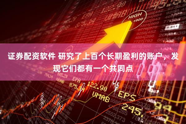 证券配资软件 研究了上百个长期盈利的账户，发现它们都有一个共同点