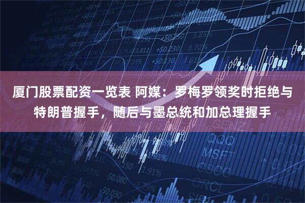 厦门股票配资一览表 阿媒：罗梅罗领奖时拒绝与特朗普握手，随后与墨总统和加总理握手