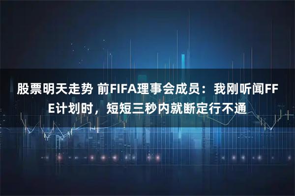 股票明天走势 前FIFA理事会成员：我刚听闻FFE计划时，短短三秒内就断定行不通