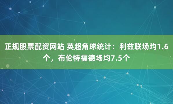 正规股票配资网站 英超角球统计：利兹联场均1.6个，布伦特福德场均7.5个
