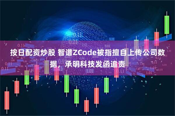 按日配资炒股 智谱ZCode被指擅自上传公司数据,承明科技发函追责